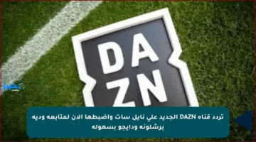 تردد قناة DAZN الجديد على نايل سات واضبطها الآن لمتابعة ودية برشلونة ودايجو بسهولة